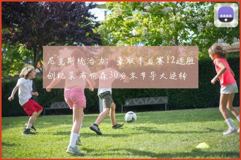 尼克斯统治力：豪取季后赛12连胜创纪录 布伦森30分末节导大逆转